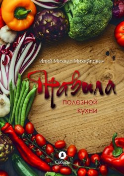 Книга "Правила полезной кухни" – Михаил Илий