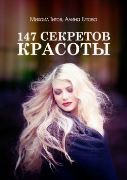 Книга "147 секретов красоты" – Михаил Титов, Алина Титова