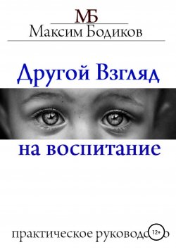 Книга "Другой взгляд на воспитание. Практическое руководство" – Максим Бодиков, 2013