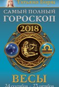 Книга "Весы. Самый полный гороскоп на 2018 год. 24 сентября – 23 октября" (Татьяна Борщ, 2017)