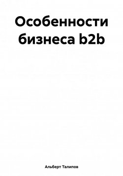 Книга "Особенности бизнеса b2b" – Альберт Талипов, 2016