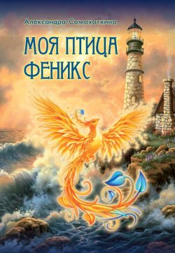 Книга "Моя птица Феникс. Избранные стихотворения" – Александра Самохоткина, 2017