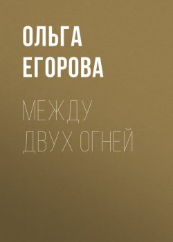 Книга "Между двух огней" – Ольга Александровна Егорова, Ольга Егорова, 2006