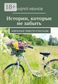 Истории, которые не забыть. Избранные повести и рассказы (Андрей Иванов)