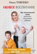 Книга "#Живое воспитание. Как неидеальной маме воспитать счастливого ребенка" (Товпеко Ольга, 2017)