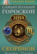 Книга "Скорпион. Самый полный гороскоп на 2018 год. 24 октября – 22 ноября" (Татьяна Борщ, 2017)