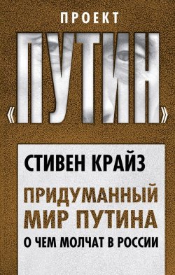 Книга "Придуманный мир Путина. О чем молчат в России" {Проект «Путин»} – Стивен Крайз, 2017