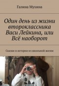 Один день из жизни второклассника Васи Лейкина, или Всё наоборот. Сказки и истории из школьной жизни (Галина Валентиновна Мухина, Галина Мухина)