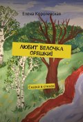 Любит Белочка орешки! Сказка в стихах (Елена Владимировна Королевская, Елена Королевская)