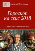 Гороскоп на секс 2018. Прикольный гороскоп в стихах (Александр Невзоров, Александр Невзоров)