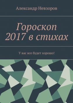 Книга "Гороскоп 2017 в стихах. У вас все будет хорошо!" – Александр Невзоров