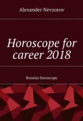 Horoscope for career 2018. Russian horoscope (Александр Невзоров, Alexander Nevzorov)