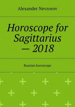 Книга "Horoscope for Sagittarius – 2018. Russian horoscope" – Александр Невзоров, Alexander Nevzorov