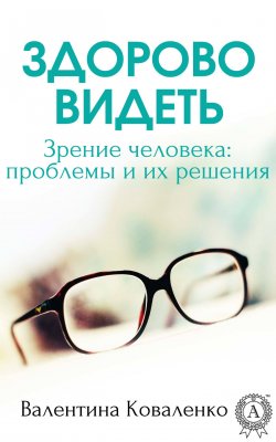 Книга "Здорово видеть. Зрение человека: проблемы и их решение" – Валентина Коваленко