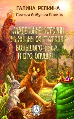 Книга "Маленькие истории из жизни обитателей Большого Леса и его Опушки" – Галина Репкина