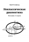 Неклассическая диалектика. Монография. 2-е издание (Ротенфельд Юрий)