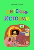 Детские истории (Александр Николаевич Степанов, Александр Степанов)