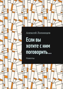 Книга "Если вы хотите с ним поговорить… Новеллы" – Алексей Лопинцев