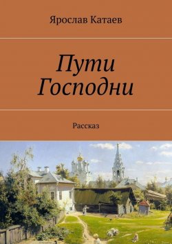 Книга "Пути Господни. Рассказ" – Ярослав Катаев