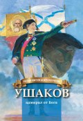 Ушаков – адмирал от Бога / Биография Ф. Ф. Ушакова в пересказе для детей (Наталья Иртенина, 2023)