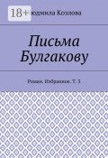 Письма Булгакову. Роман. Избранное. Т. 3 (Людмила Козлова)