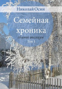 Книга "Семейная хроника: сборник рассказов. Том 1" – Николай Осин, 2017