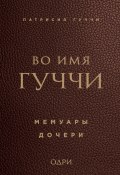 Книга "Во имя Гуччи. Мемуары дочери" (Гуччи Патрисия, 2016)