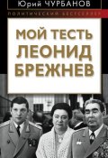 Книга "Мой тесть Леонид Брежнев" (Юрий Чурбанов, 2013)