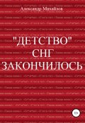 Книга "«Детство» СНГ закончилось" (Александр Михайлов (II), Александр Михайлов, 2017)