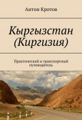 Кыргызстан (Киргизия). Практический и транспортный путеводитель (Антон Кротов)