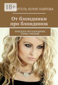 От блондинки про блондинок. Анекдоты про блондинок самые смешные (Виктория Бородинова, Лаврова Юлия)