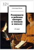 Развиваем в ребенке интерес к чтению и письму. 27 идей (Бакши Александра, Карина Бакшеева)