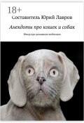 Анекдоты про кошек и собак. Юмор про домашних любимцев (Виктория Бородинова, Лавров Юрий)