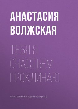 Книга "Тебя я счастьем проклинаю" {Миры Хаоса} – Анастасия Волжская, 2017