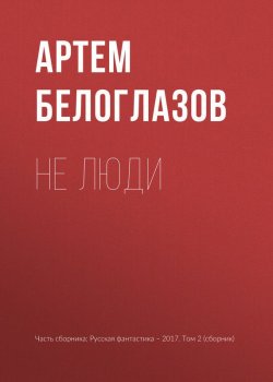 Книга "Не люди" – Артем Белоглазов, 2017