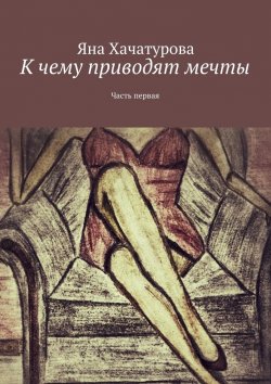 Книга "К чему приводят мечты. Часть первая" – Яна Хачатурова