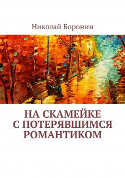 Книга "На скамейке с потерявшимся романтиком" – Николай Боронин