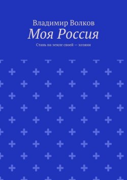Книга "Моя Россия. Стань на земле своей – хозяин" – Владимир Волков