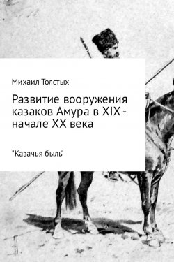 Книга "Развитие вооружения казаков Амура в XIX – начале ХХ века" – Михаил Толстых