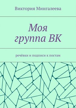 Книга "Моя группа ВК. Речёвки и подписи к постам" – Виктория Мингалеева