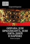 Оправа для бриллианта, или Пять дней в Париже. Книга вторая (Курган Сергей, Сергей Иванович Курганов)