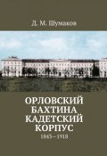 Орловский Бахтина кадетский корпус. 1843—1918 (Д. Шумаков)