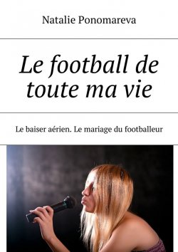 Книга "Le football de toute ma vie. Le baiser aérien. Le mariage du footballeur" – Natalie Ponomareva