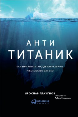 Книга "Анти-Титаник: как выигрывать там, где тонут другие. Руководство для CEO" – Ярослав Глазунов, 2018
