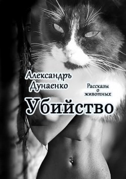 Книга "Убийство. Рассказы о животных" – Александръ Дунаенко