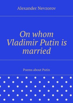 Книга "On whom Vladimir Putin is married. Poems about Putin" – Александр Невзоров, Alexander Nevzorov