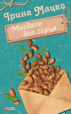 Книга "Мигдаль для серця (збірник)" – Ірина Мацко, 2017