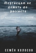 Мертвецам не дожить до рассвета. Герметичный детектив (Колосов Семён)