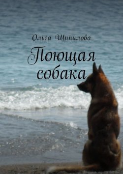 Книга "Поющая собака" – Ольга Шипилова