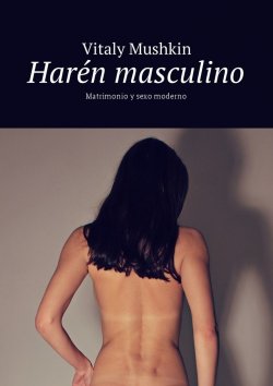 Книга "Harén masculino. Matrimonio y sexo moderno" – Vitaly Mushkin, Виталий Мушкин